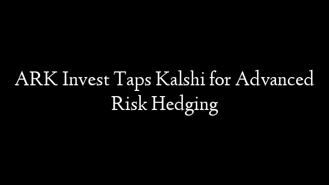 ARK Invest Taps Kalshi for Advanced Risk Hedging