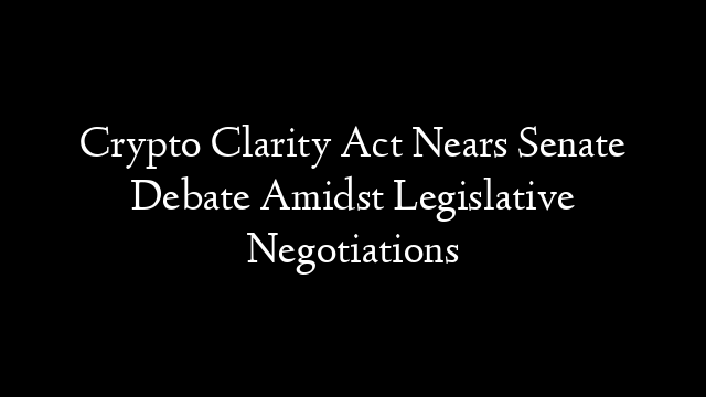 Crypto Clarity Act Nears Senate Debate Amidst Legislative Negotiations