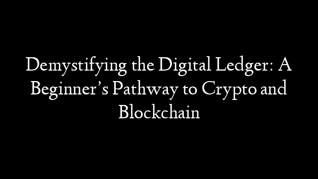 Demystifying the Digital Ledger: A Beginner’s Pathway to Crypto and Blockchain