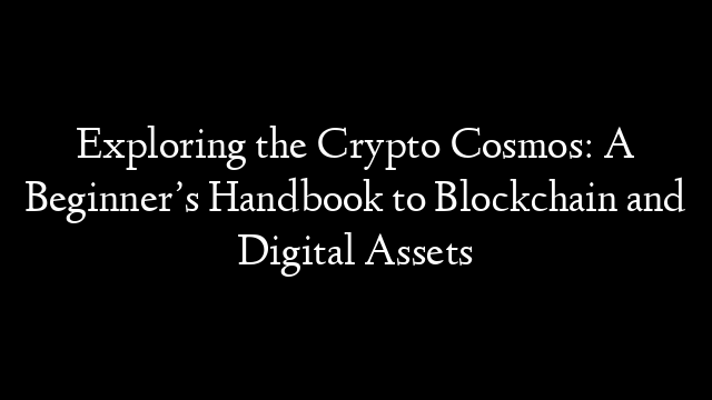 Exploring the Crypto Cosmos: A Beginner’s Handbook to Blockchain and Digital Assets