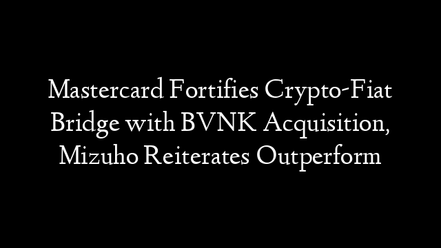Mastercard Fortifies Crypto-Fiat Bridge with BVNK Acquisition, Mizuho Reiterates Outperform