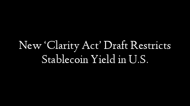 New ‘Clarity Act’ Draft Restricts Stablecoin Yield in U.S.
