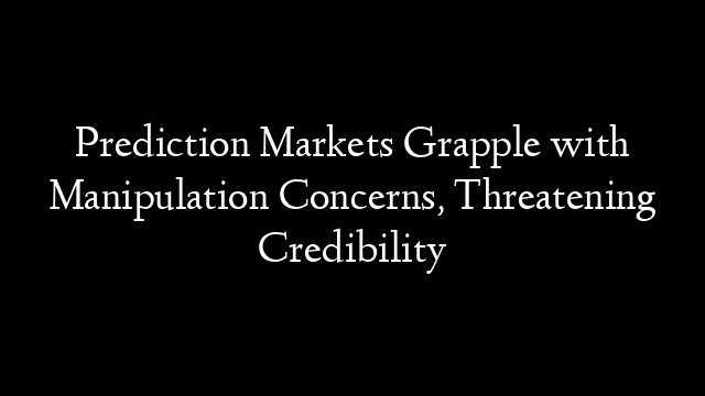Prediction Markets Grapple with Manipulation Concerns, Threatening Credibility