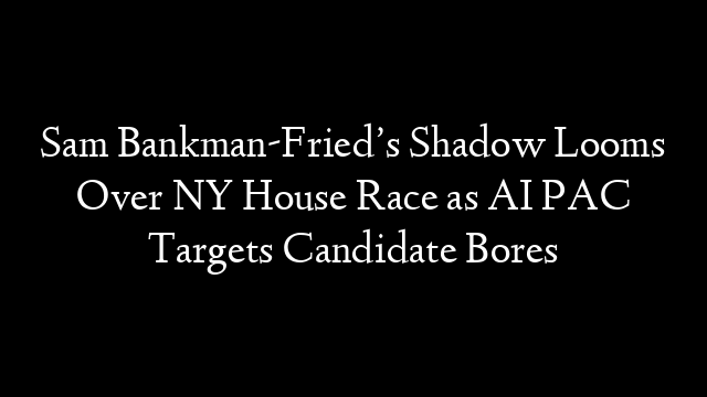 Sam Bankman-Fried’s Shadow Looms Over NY House Race as AI PAC Targets Candidate Bores