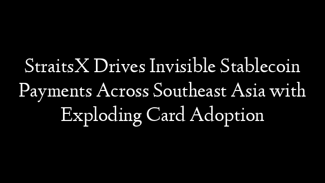StraitsX Drives Invisible Stablecoin Payments Across Southeast Asia with Exploding Card Adoption