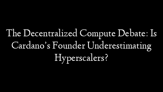 The Decentralized Compute Debate: Is Cardano’s Founder Underestimating Hyperscalers?