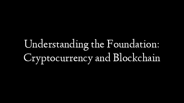 Understanding the Foundation: Cryptocurrency and Blockchain