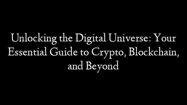 Unlocking the Digital Universe: Your Essential Guide to Crypto, Blockchain, and Beyond