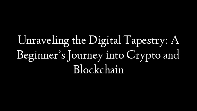 Unraveling the Digital Tapestry: A Beginner’s Journey into Crypto and Blockchain