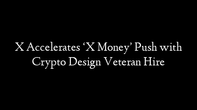 X Accelerates ‘X Money’ Push with Crypto Design Veteran Hire