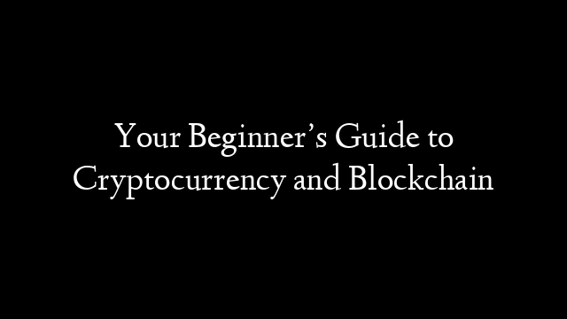 Your Beginner’s Guide to Cryptocurrency and Blockchain