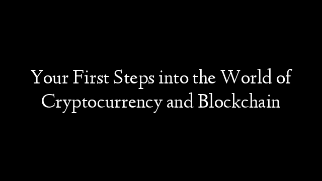 Your First Steps into the World of Cryptocurrency and Blockchain
