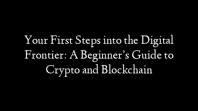 Your First Steps into the Digital Frontier: A Beginner’s Guide to Crypto and Blockchain