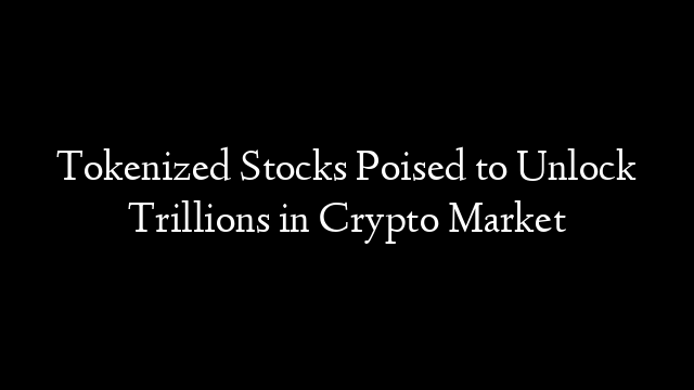 Tokenized Stocks Poised to Unlock Trillions in Crypto Market