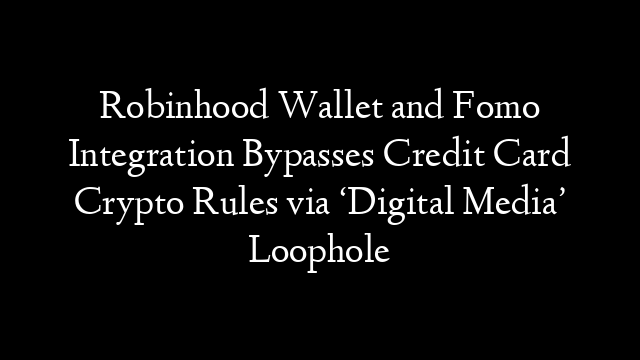 Robinhood Wallet and Fomo Integration Bypasses Credit Card Crypto Rules via ‘Digital Media’ Loophole
