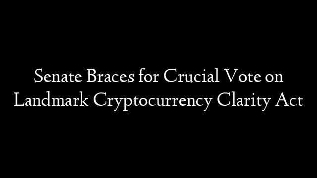 Senate Braces for Crucial Vote on Landmark Cryptocurrency Clarity Act