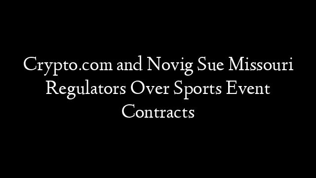 Crypto.com and Novig Sue Missouri Regulators Over Sports Event Contracts